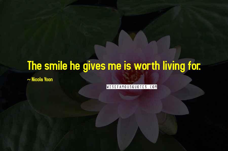 Nicola Yoon Quotes: The smile he gives me is worth living for.