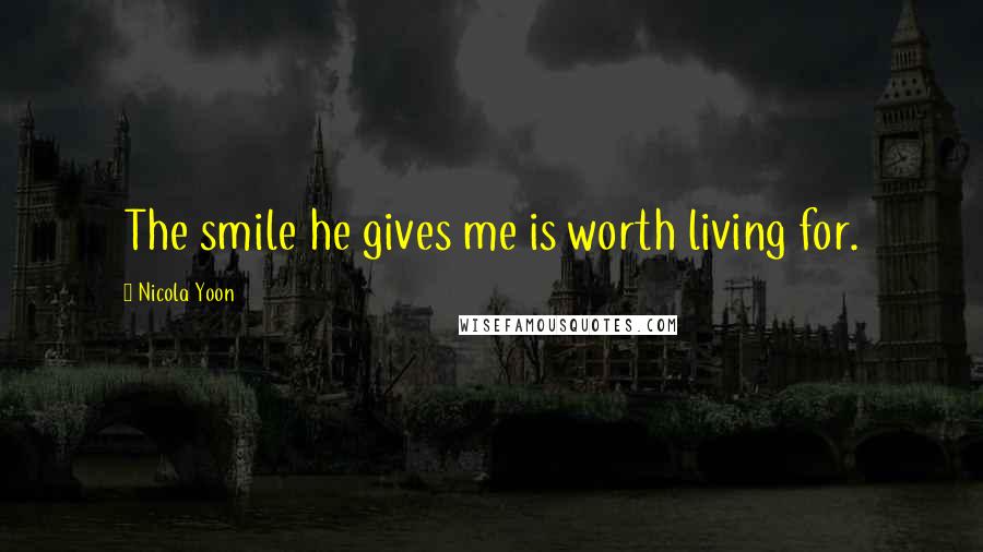 Nicola Yoon Quotes: The smile he gives me is worth living for.