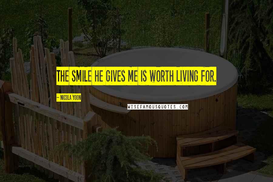 Nicola Yoon Quotes: The smile he gives me is worth living for.