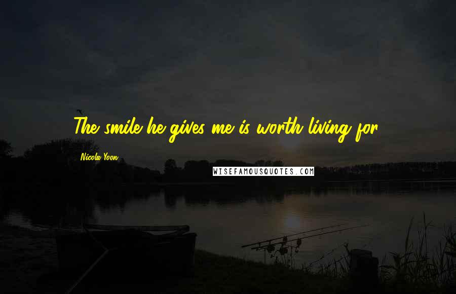 Nicola Yoon Quotes: The smile he gives me is worth living for.