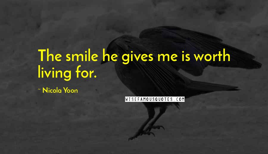 Nicola Yoon Quotes: The smile he gives me is worth living for.