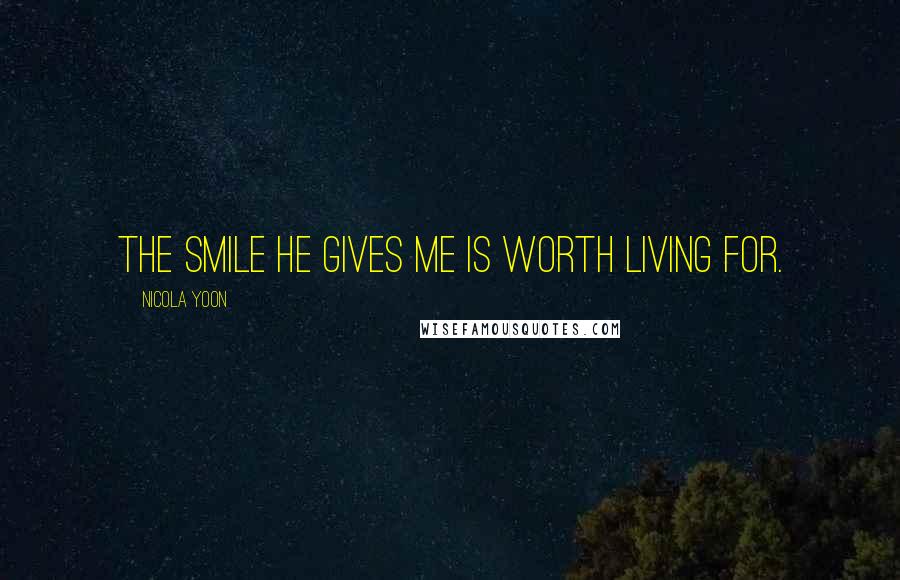 Nicola Yoon Quotes: The smile he gives me is worth living for.