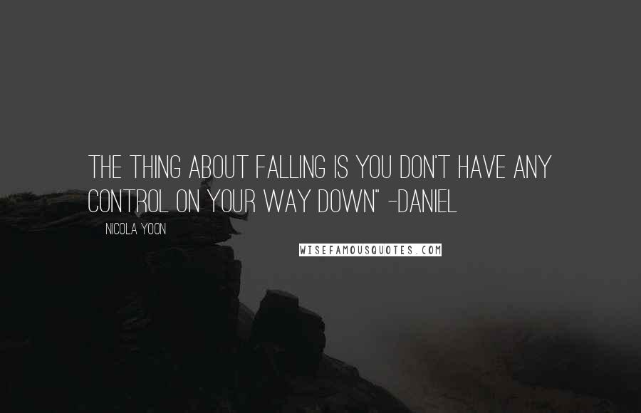 Nicola Yoon Quotes: The thing about falling is you don't have any control on your way down" -Daniel