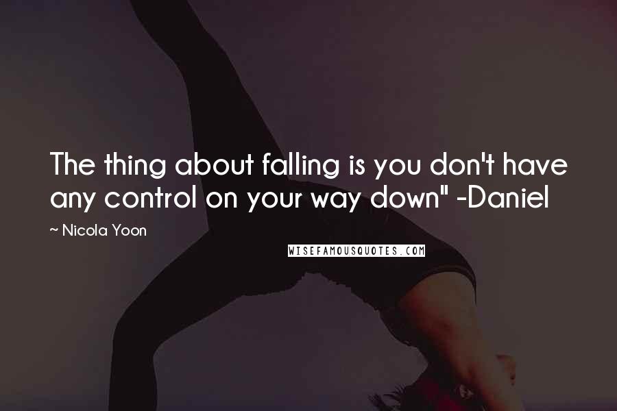 Nicola Yoon Quotes: The thing about falling is you don't have any control on your way down" -Daniel