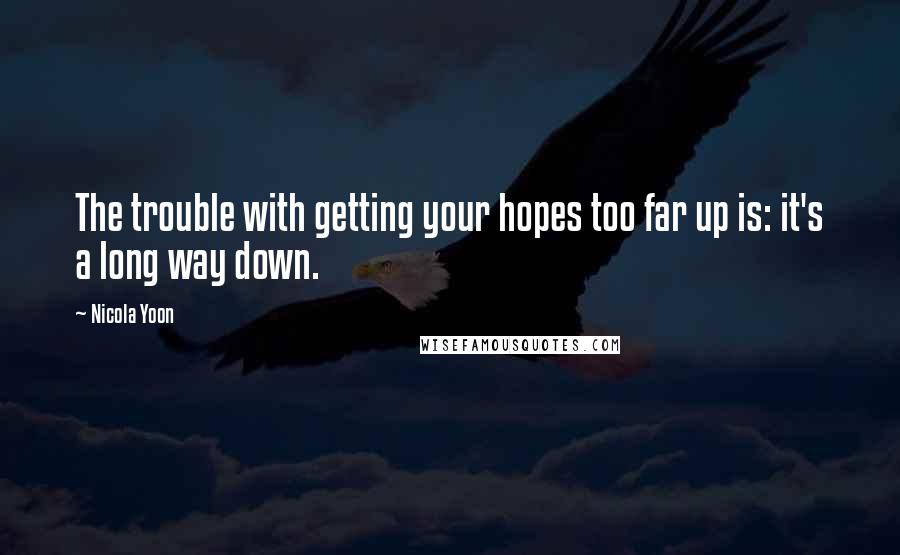 Nicola Yoon Quotes: The trouble with getting your hopes too far up is: it's a long way down.