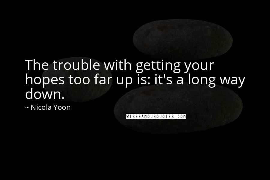 Nicola Yoon Quotes: The trouble with getting your hopes too far up is: it's a long way down.