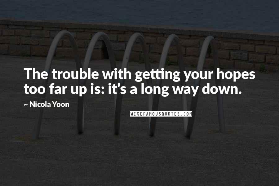 Nicola Yoon Quotes: The trouble with getting your hopes too far up is: it's a long way down.