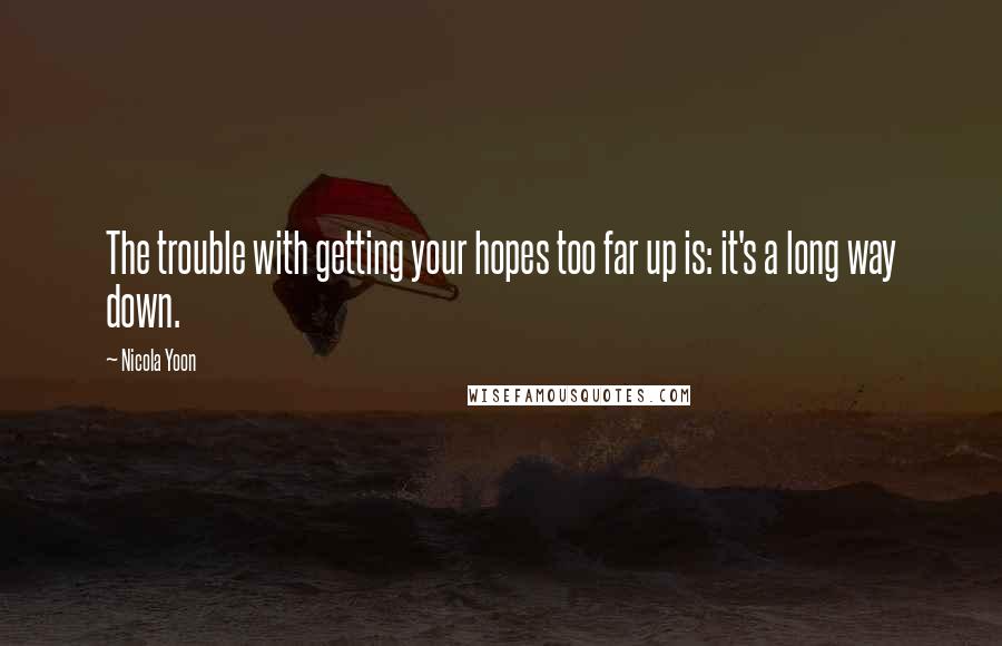 Nicola Yoon Quotes: The trouble with getting your hopes too far up is: it's a long way down.