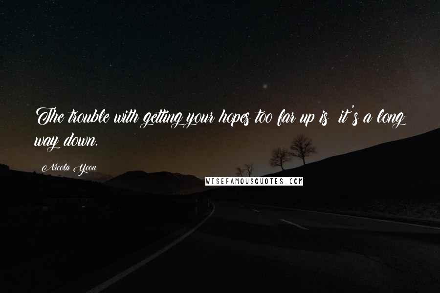 Nicola Yoon Quotes: The trouble with getting your hopes too far up is: it's a long way down.