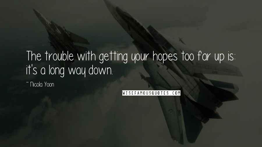 Nicola Yoon Quotes: The trouble with getting your hopes too far up is: it's a long way down.