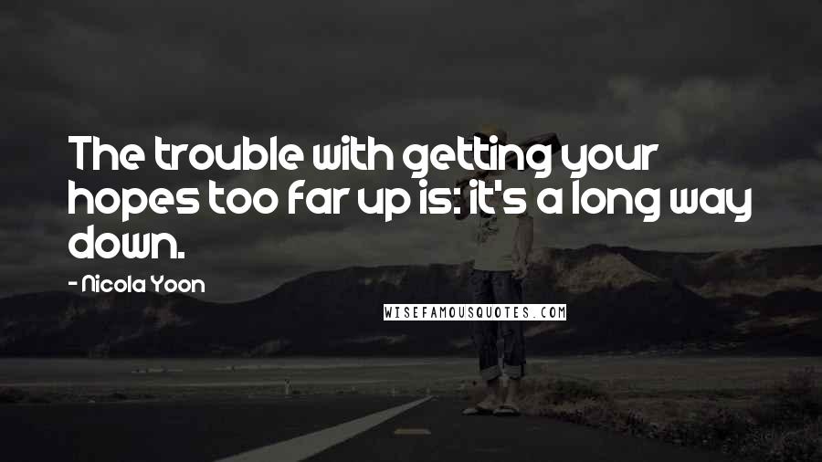 Nicola Yoon Quotes: The trouble with getting your hopes too far up is: it's a long way down.