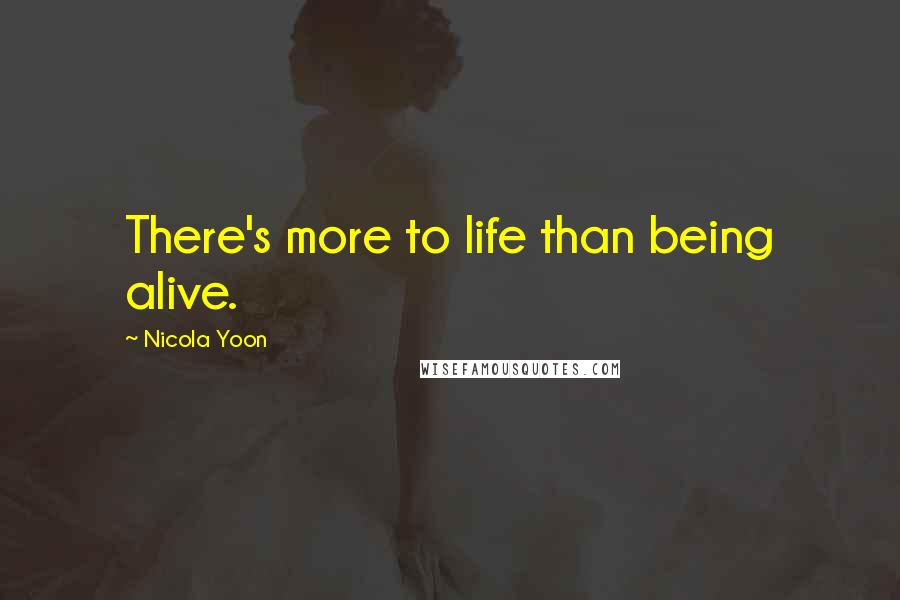 Nicola Yoon Quotes: There's more to life than being alive.