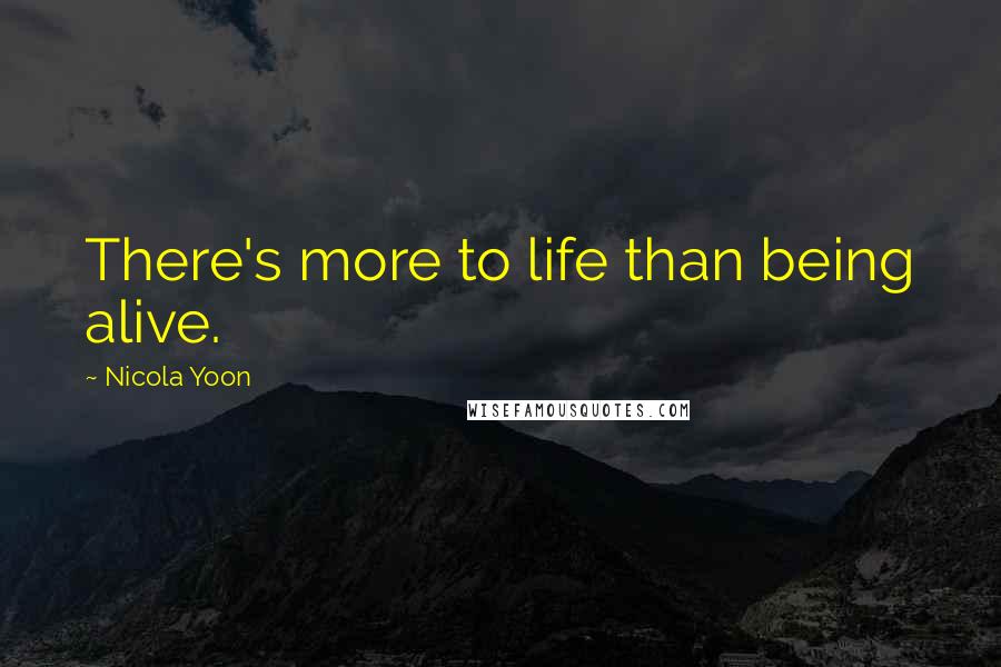 Nicola Yoon Quotes: There's more to life than being alive.