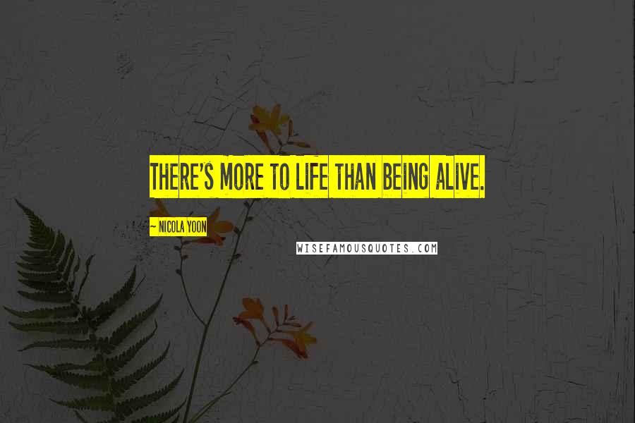 Nicola Yoon Quotes: There's more to life than being alive.
