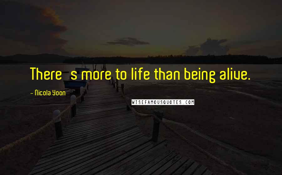 Nicola Yoon Quotes: There's more to life than being alive.