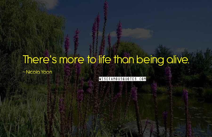Nicola Yoon Quotes: There's more to life than being alive.