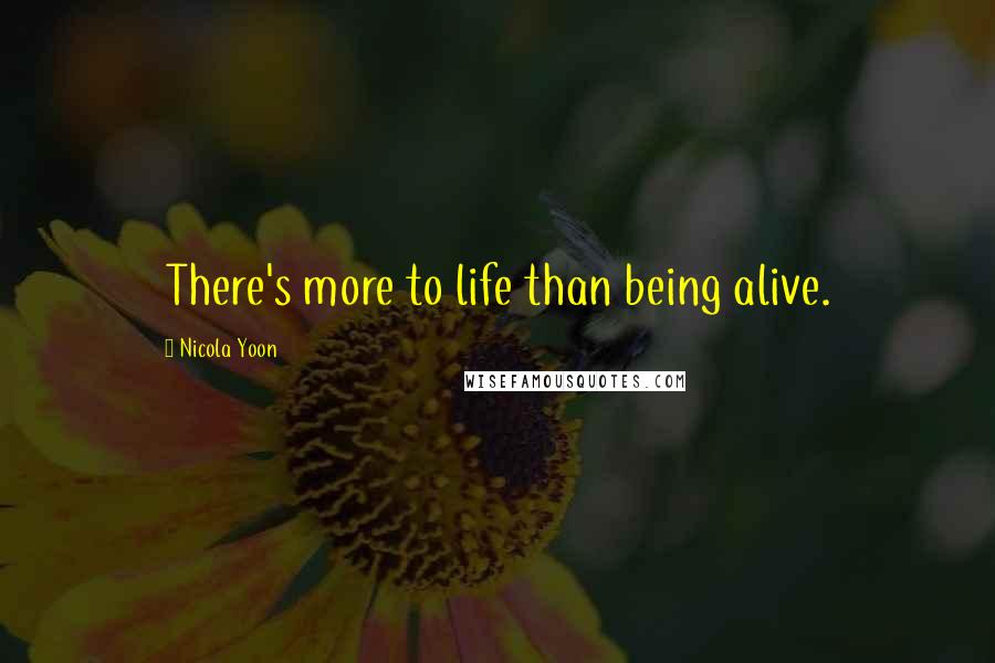 Nicola Yoon Quotes: There's more to life than being alive.