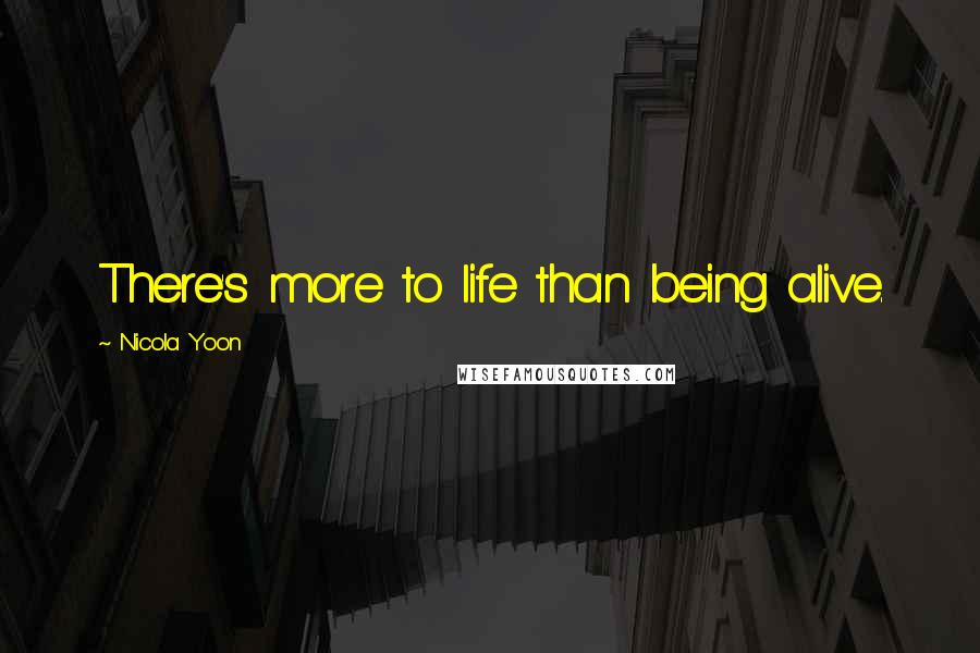 Nicola Yoon Quotes: There's more to life than being alive.