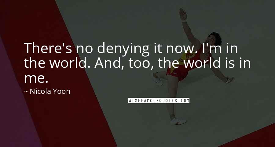 Nicola Yoon Quotes: There's no denying it now. I'm in the world. And, too, the world is in me.