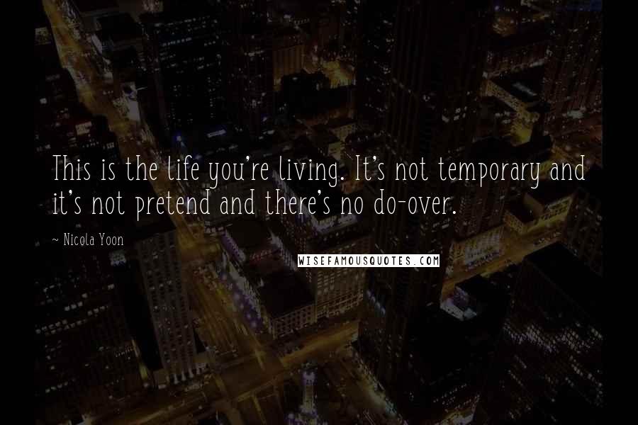 Nicola Yoon Quotes: This is the life you're living. It's not temporary and it's not pretend and there's no do-over.