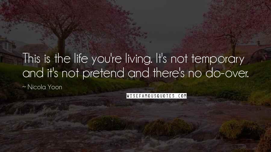 Nicola Yoon Quotes: This is the life you're living. It's not temporary and it's not pretend and there's no do-over.