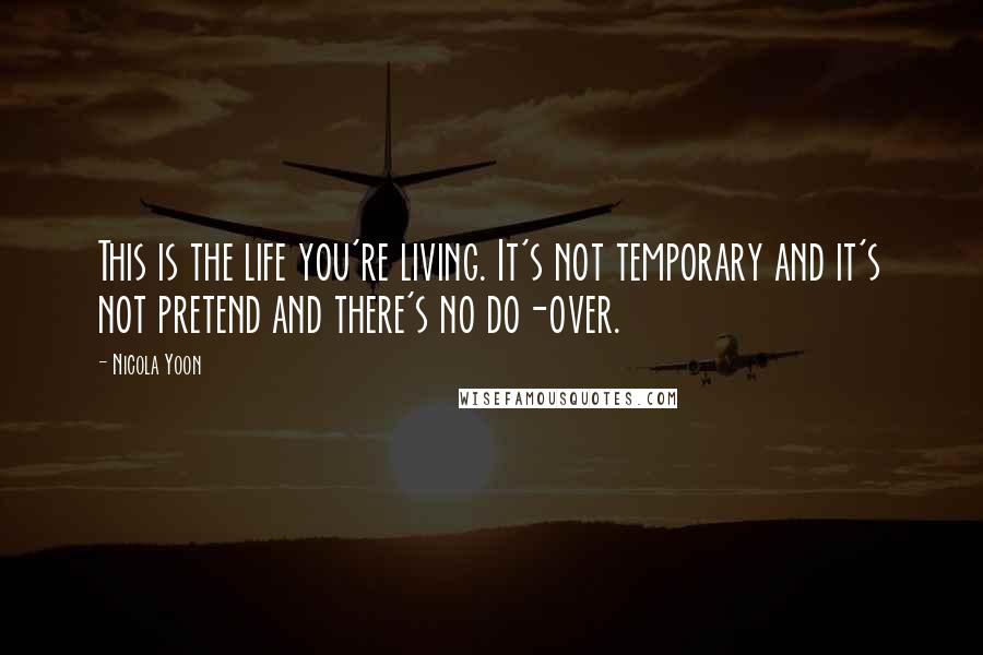 Nicola Yoon Quotes: This is the life you're living. It's not temporary and it's not pretend and there's no do-over.