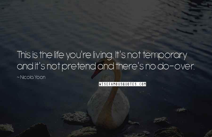 Nicola Yoon Quotes: This is the life you're living. It's not temporary and it's not pretend and there's no do-over.