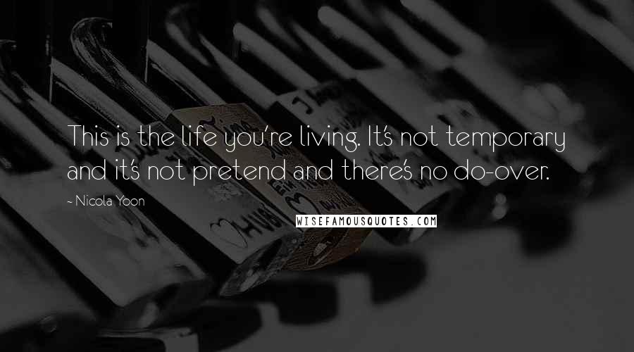 Nicola Yoon Quotes: This is the life you're living. It's not temporary and it's not pretend and there's no do-over.