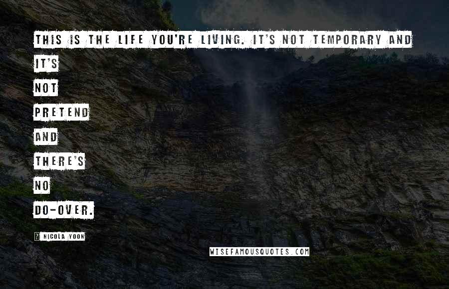 Nicola Yoon Quotes: This is the life you're living. It's not temporary and it's not pretend and there's no do-over.