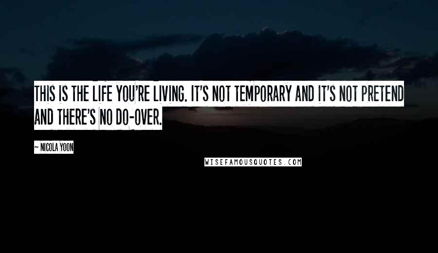 Nicola Yoon Quotes: This is the life you're living. It's not temporary and it's not pretend and there's no do-over.