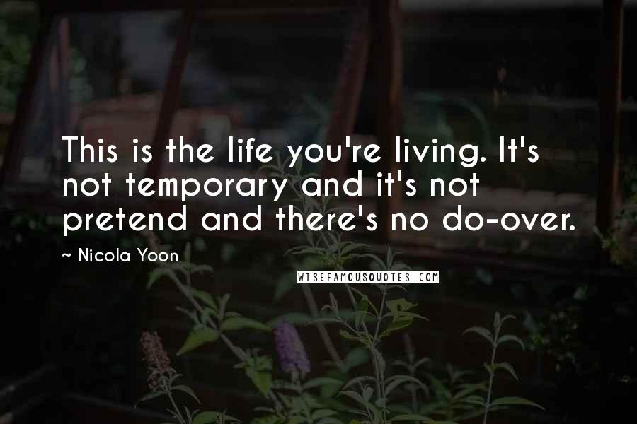 Nicola Yoon Quotes: This is the life you're living. It's not temporary and it's not pretend and there's no do-over.