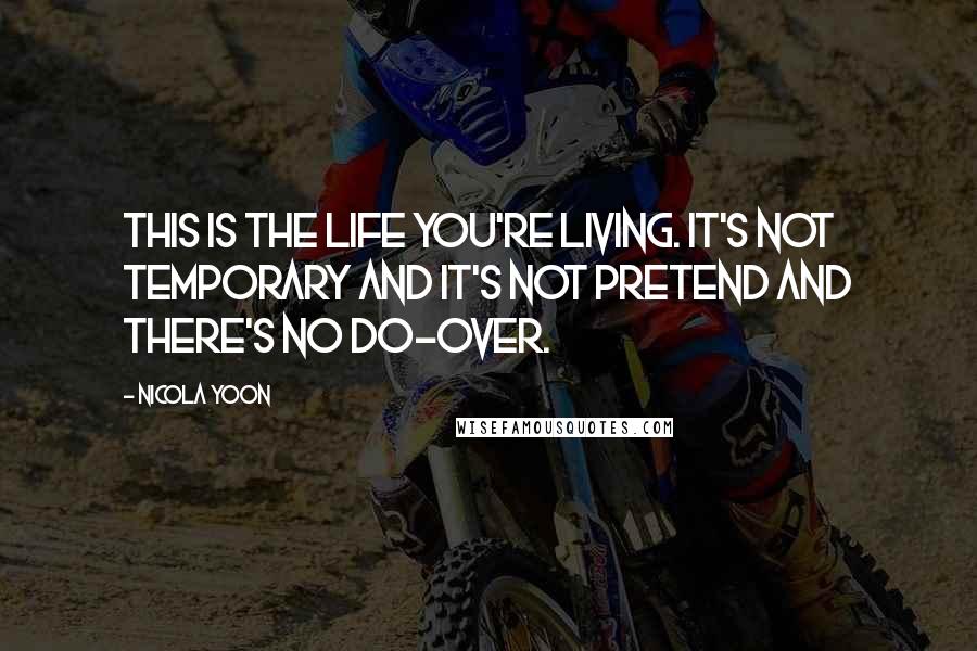 Nicola Yoon Quotes: This is the life you're living. It's not temporary and it's not pretend and there's no do-over.