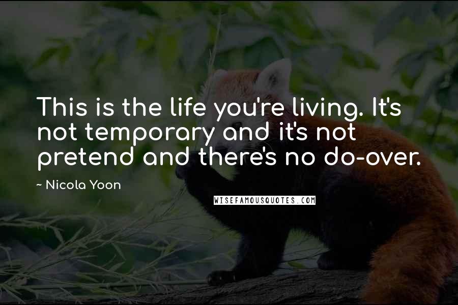 Nicola Yoon Quotes: This is the life you're living. It's not temporary and it's not pretend and there's no do-over.