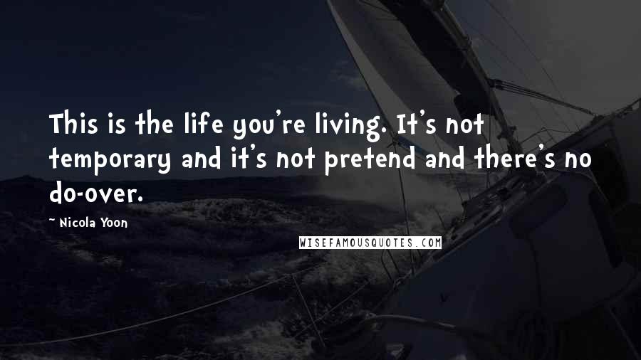 Nicola Yoon Quotes: This is the life you're living. It's not temporary and it's not pretend and there's no do-over.
