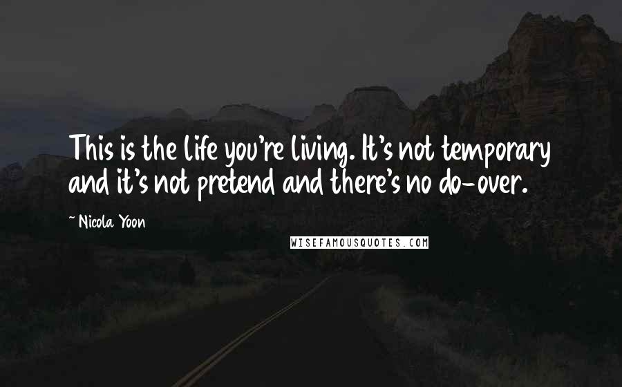Nicola Yoon Quotes: This is the life you're living. It's not temporary and it's not pretend and there's no do-over.