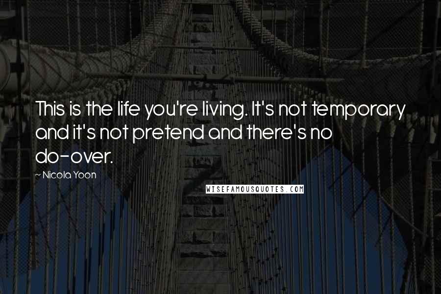 Nicola Yoon Quotes: This is the life you're living. It's not temporary and it's not pretend and there's no do-over.