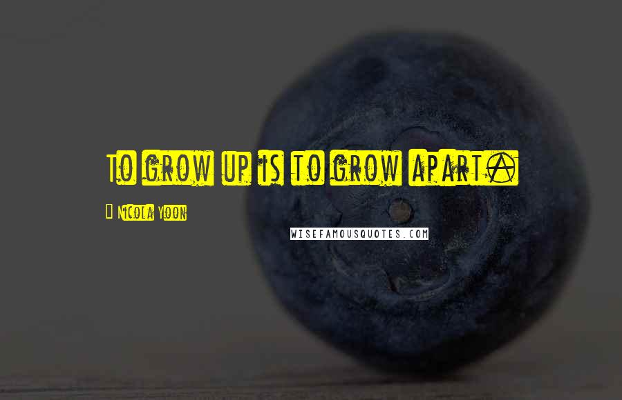 Nicola Yoon Quotes: To grow up is to grow apart.