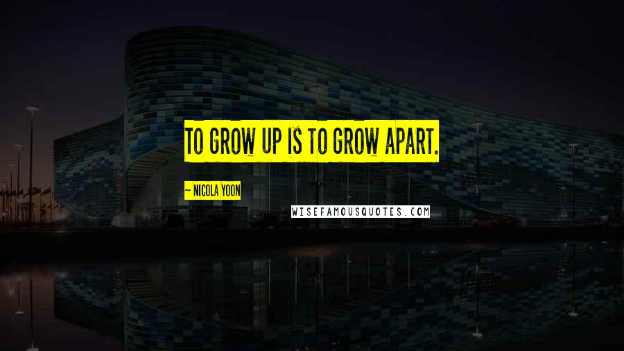 Nicola Yoon Quotes: To grow up is to grow apart.