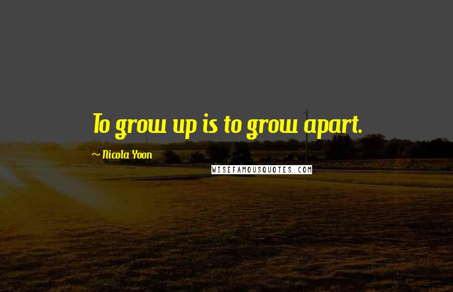Nicola Yoon Quotes: To grow up is to grow apart.