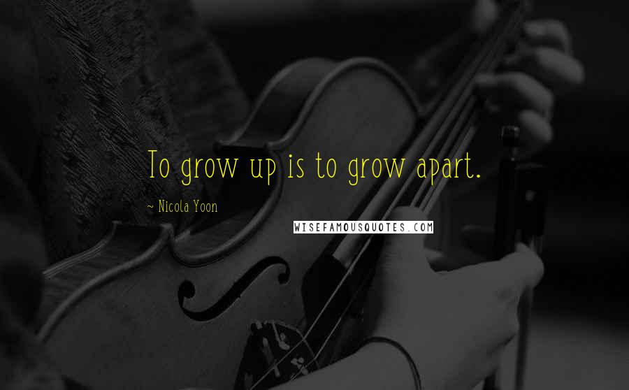 Nicola Yoon Quotes: To grow up is to grow apart.