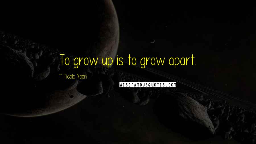 Nicola Yoon Quotes: To grow up is to grow apart.