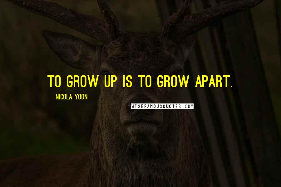 Nicola Yoon Quotes: To grow up is to grow apart.