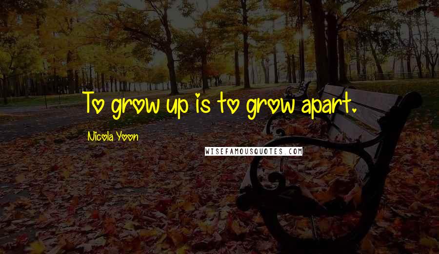 Nicola Yoon Quotes: To grow up is to grow apart.