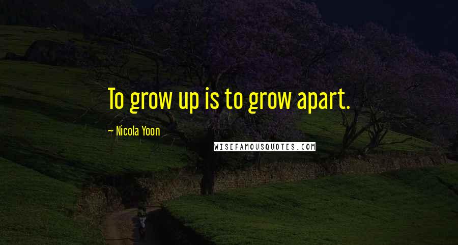 Nicola Yoon Quotes: To grow up is to grow apart.