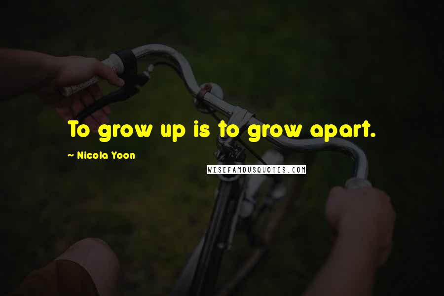 Nicola Yoon Quotes: To grow up is to grow apart.