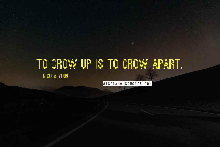 Nicola Yoon Quotes: To grow up is to grow apart.