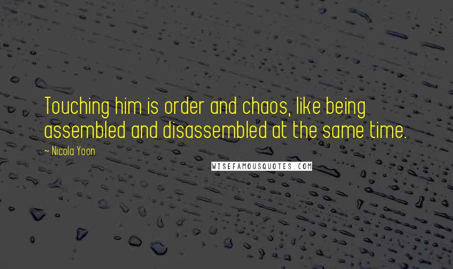 Nicola Yoon Quotes: Touching him is order and chaos, like being assembled and disassembled at the same time.