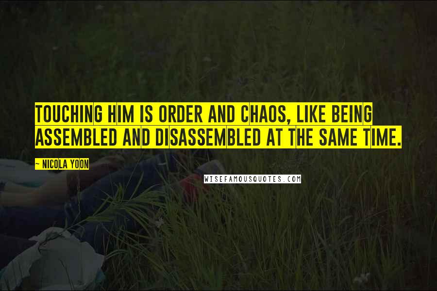 Nicola Yoon Quotes: Touching him is order and chaos, like being assembled and disassembled at the same time.