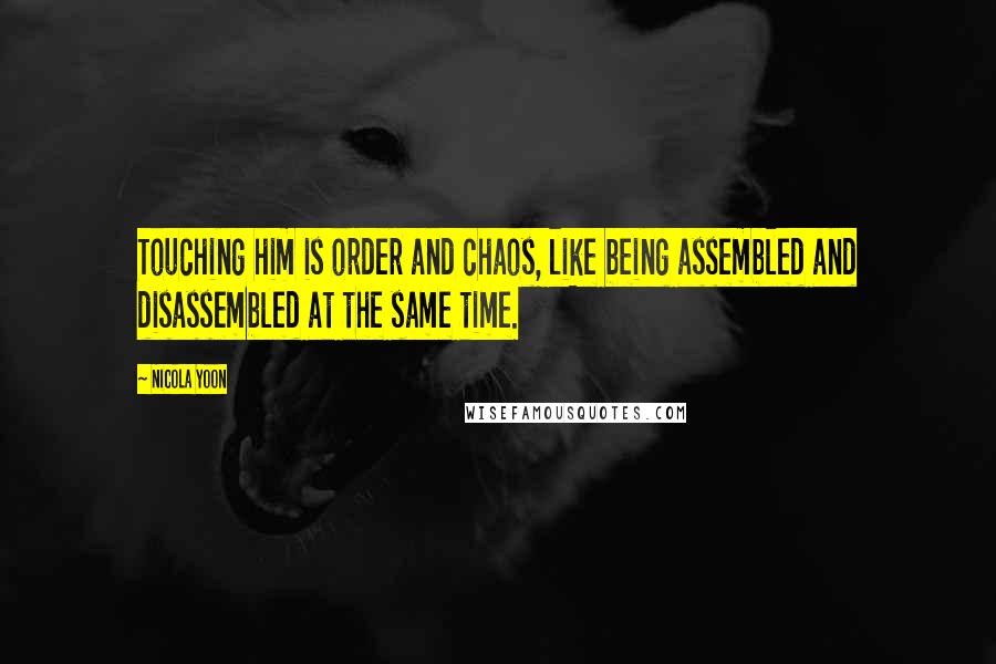 Nicola Yoon Quotes: Touching him is order and chaos, like being assembled and disassembled at the same time.