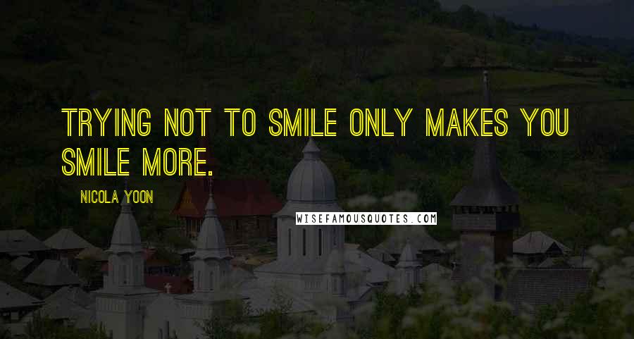 Nicola Yoon Quotes: Trying not to smile only makes you smile more.